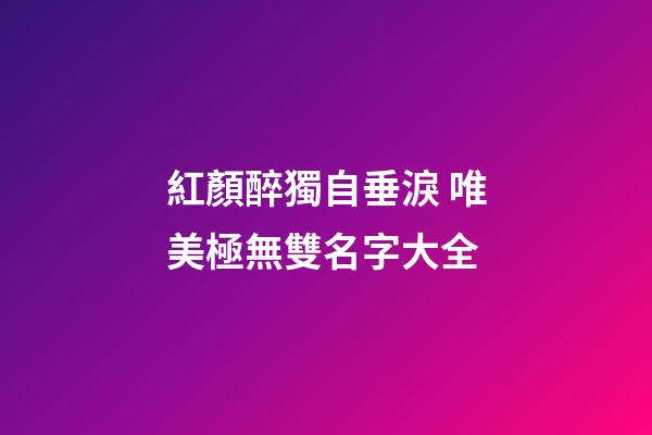 紅顏醉獨自垂淚 唯美極無雙名字大全